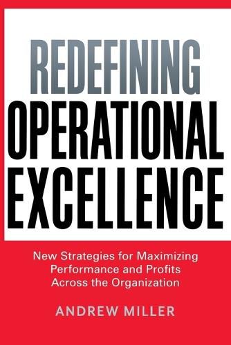 Redefining Operational Excellence: New Strategies for Maximizing Performance and Profits Across the Organization
