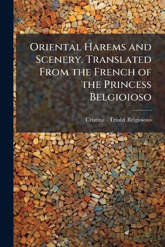 Cover image for Oriental Harems and Scenery. Translated From the French of the Princess Belgioioso