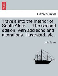 Cover image for Travels Into the Interior of South Africa ... the Second Edition, with Additions and Alterations. Illustrated, Etc.