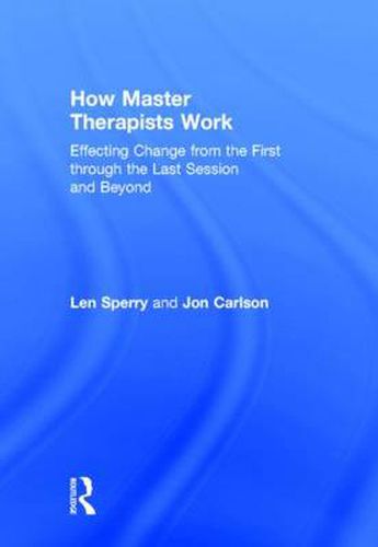 Cover image for How Master Therapists Work: Effecting Change from the First through the Last Session and Beyond