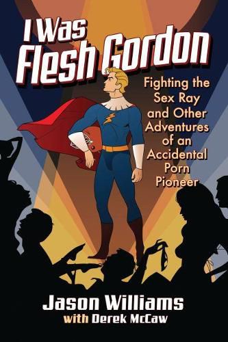Cover image for I Was Flesh Gordon: Fighting the Sex Ray and Other Adventures of an Accidental Porn Pioneer