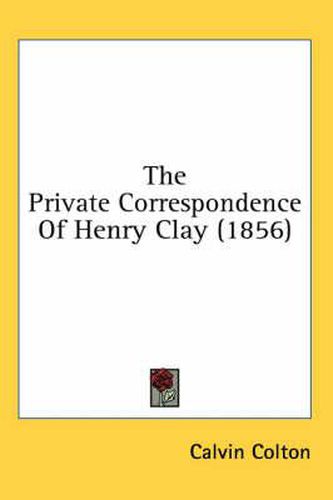 Cover image for The Private Correspondence Of Henry Clay (1856)