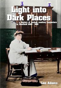 Cover image for Light into Dark Places: - a history of women sanitary Inspectors in Sheffield 1889   1919