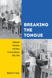 Cover image for Breaking the Tongue: Language, Education, and Power in Soviet Ukraine, 1923-1934