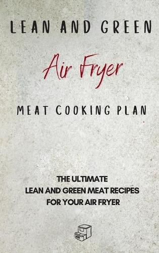 Cover image for Lean and Green Air Fryer Meat Cooking Plan: The Ultimate Lean and Green Meat Recipes for your Air Fryer