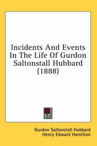 Incidents and Events in the Life of Gurdon Saltonstall Hubbard (1888)