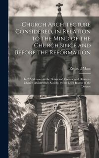 Cover image for Church Architecture Considered, in Relation to the Mind of the Church Since and Before the Reformation