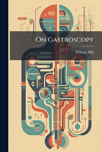 Cover image for On Gastroscopy: With a Description of a New, Easy and Efficient Method of Esophago-Gastroscopy, Combining Direct and Indirect Vision