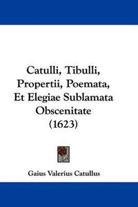 Cover image for Catulli, Tibulli, Propertii, Poemata, Et Elegiae Sublamata Obscenitate (1623)