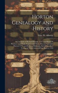 Cover image for Horton Genealogy and History; Descandants of Richard Horton (1727) and Elizabeth Harrison, and Their Nephew and Niece, Deacon Nathaniel Horton (1741) and Rebecca Robinson, Including a Brief Tracing of Their Ancestral Line Back to 1310