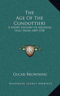 Cover image for The Age of the Condottieri: A Short History of Medieval Italy from 1409-1530