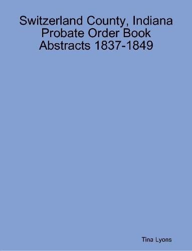 Cover image for Switzerland County, Indiana Probate Order Book Abstracts 1837-1849