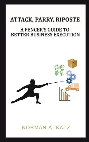 Cover image for Attack, Parry, Riposte: A Fencer's Guide to Better Business Execution