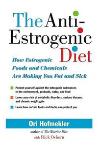 Cover image for The Anti-estrogenic Diet: How Estrogenic Foods and Chemicals are Making You Fat and Sick
