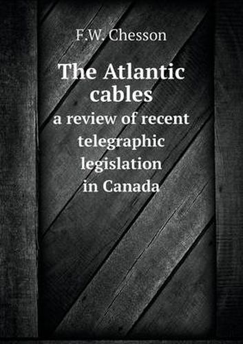 Cover image for The Atlantic cables a review of recent telegraphic legislation in Canada