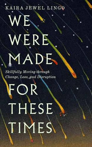 We Were Made for These Times: Skillfully Moving through Change, Loss, and Disruption