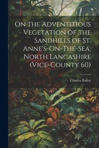 Cover image for On the Adventitious Vegetation of the Sandhills of St. Anne's-On-The-Sea, North Lancashire (Vice-County 60)