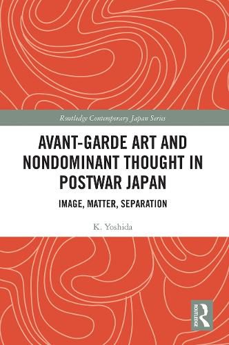 Cover image for Avant-Garde Art and Nondominant Thought in Postwar Japan: Image, Matter, Separation