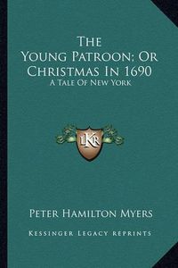 Cover image for The Young Patroon; Or Christmas in 1690: A Tale of New York