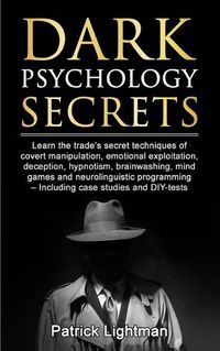 Cover image for Dark Psychology Secrets: Learn the trade's secret techniques of covert manipulation, emotional exploitation, deception, hypnotism, brainwashing, mind games and neurolinguistic programming - Including case studies and DIY-tests