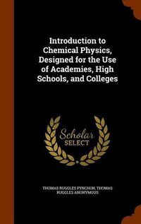 Cover image for Introduction to Chemical Physics, Designed for the Use of Academies, High Schools, and Colleges