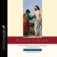 Cover image for Reasons to Believe: How to Understand, Defend, and Explain the Catholic Faith