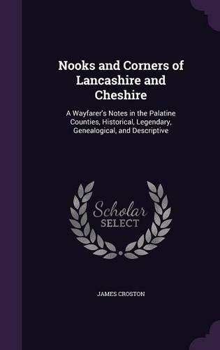 Cover image for Nooks and Corners of Lancashire and Cheshire: A Wayfarer's Notes in the Palatine Counties, Historical, Legendary, Genealogical, and Descriptive