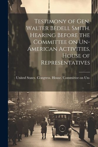 Cover image for Testimony of Gen. Walter Bedell Smith. Hearing Before the Committee on Un-American Activities, House of Representatives