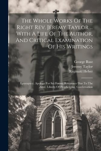 The Whole Works Of The Right Rev. Jeremy Taylor ... With A Life Of The Author, And Critical Examination Of His Writings