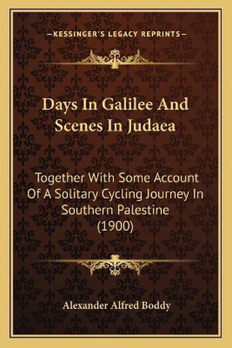 Cover image for Days in Galilee and Scenes in Judaea: Together with Some Account of a Solitary Cycling Journey in Southern Palestine (1900)