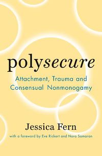 Cover image for Polysecure: Attachment, Trauma and Consensual Nonmonogamy