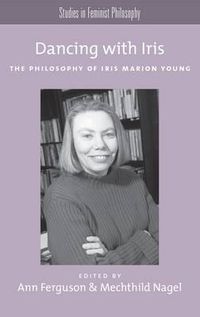 Cover image for Dancing with Iris: The Philosophy of Iris Marion Young