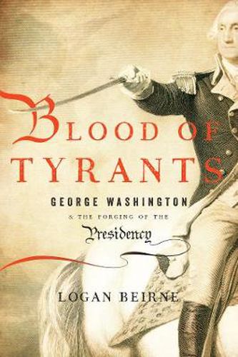 Cover image for Blood of Tyrants: George Washington & the Forging of the Presidency