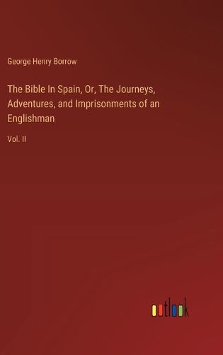 The Bible In Spain, Or, The Journeys, Adventures, and Imprisonments of an Englishman