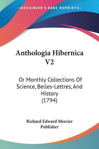 Cover image for Anthologia Hibernica V2: Or Monthly Collections of Science, Belles-Lettres, and History (1794)