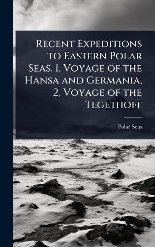 Cover image for Recent Expeditions to Eastern Polar Seas. 1, Voyage of the Hansa and Germania, 2, Voyage of the Tegethoff