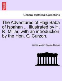 Cover image for The Adventures of Hajji Baba of Ispahan ... Illustrated by H. R. Millar, with an introduction by the Hon. G. Curzon.