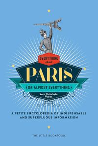 Cover image for Everything (Or Almost Everything) About Paris: A Petite Encyclopedia Of Indispensable And Superfluous Information