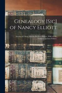 Cover image for Genealogy [sic] of Nancy Elliott: (mother of) Mary Donoho Bedford Palmer, (wife of) Dr. Valentine Jackson Palmer.