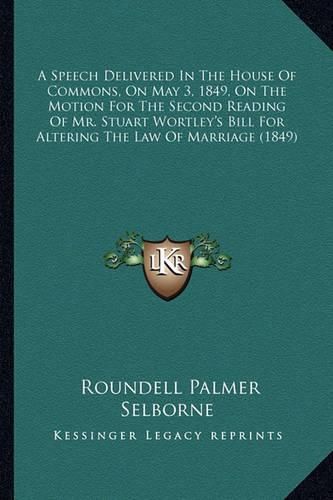 A Speech Delivered in the House of Commons, on May 3, 1849, on the Motion for the Second Reading of Mr. Stuart Wortley's Bill for Altering the Law of Marriage (1849)