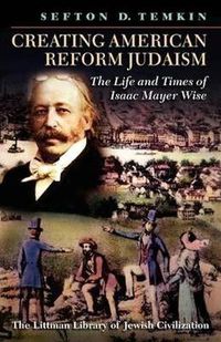 Cover image for Creating American Reform Judaism: The Life and Times of Isaac Mayer Wise