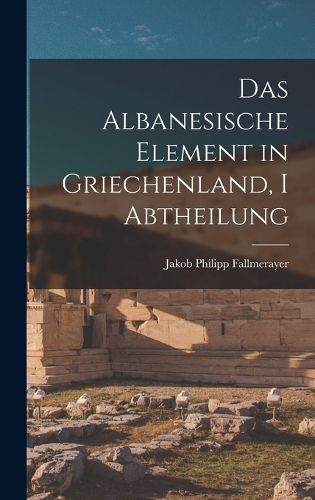 Cover image for Das Albanesische Element in Griechenland, I Abtheilung