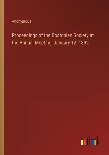 Proceedings of the Bostonian Society at the Annual Meeting, January 12, 1892