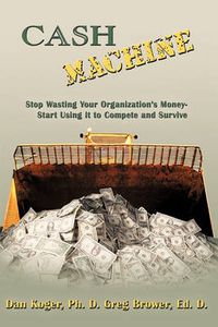 Cover image for Cash Machine: Stop Wasting Your Organization's Money-Start Using it to Compete and Survive