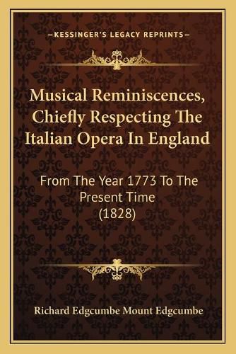 Cover image for Musical Reminiscences, Chiefly Respecting the Italian Opera in England: From the Year 1773 to the Present Time (1828)