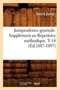 Cover image for Jurisprudence Generale. Supplement Au Repertoire Methodique. T 14 (Ed.1887-1897)