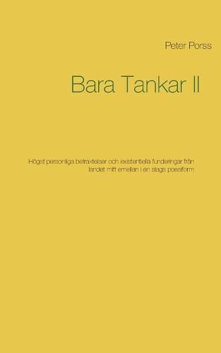 Bara Tankar II: Hoegst personliga betraktelser och existentiella funderingar fran landet mitt emellan i en slags poesiform