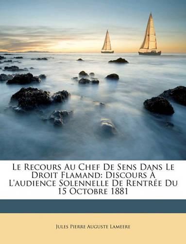 Le Recours Au Chef de Sens Dans Le Droit Flamand: Discours L'Audience Solennelle de Rentre Du 15 Octobre 1881