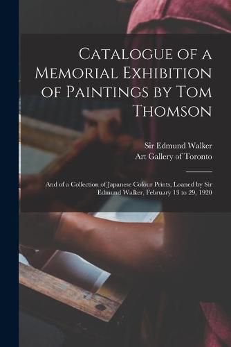 Cover image for Catalogue of a Memorial Exhibition of Paintings by Tom Thomson: and of a Collection of Japanese Colour Prints, Loaned by Sir Edmund Walker, February 13 to 29, 1920