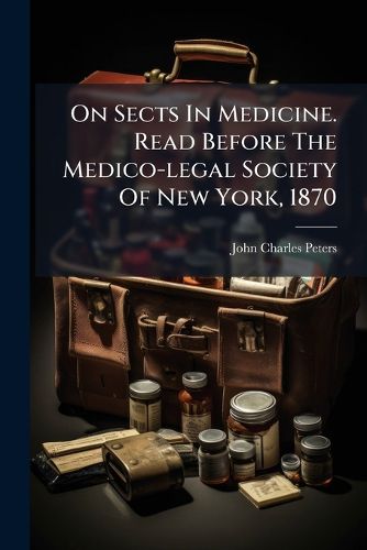 Cover image for On Sects In Medicine. Read Before The Medico-legal Society Of New York, 1870